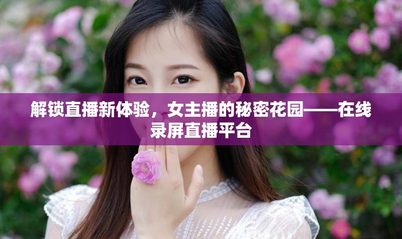 解鎖直播新體驗，女主播的秘密花園——在線錄屏直播平臺