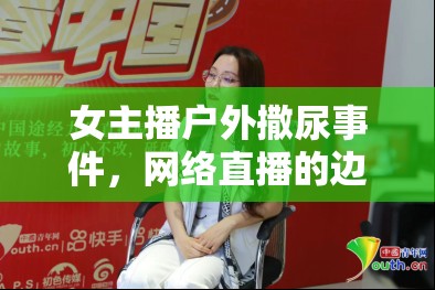 女主播戶外撒尿事件，網(wǎng)絡直播的邊界與倫理探討