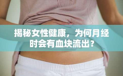 揭秘女性健康，為何月經(jīng)時會有血塊流出？