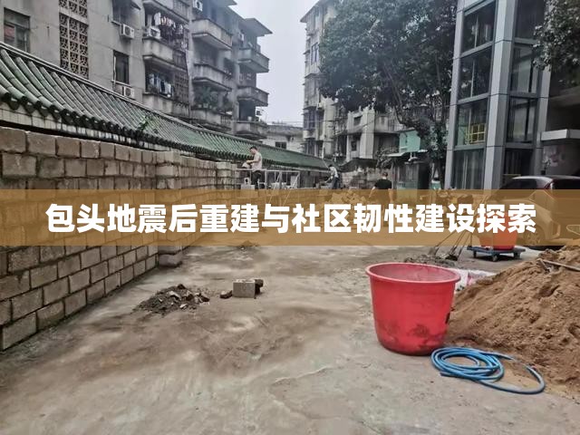 包頭地震后重建與社區(qū)韌性建設(shè)探索
