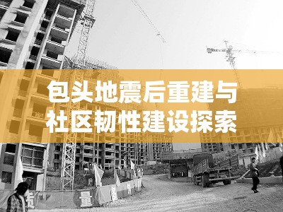 包頭地震后重建與社區(qū)韌性建設(shè)探索
