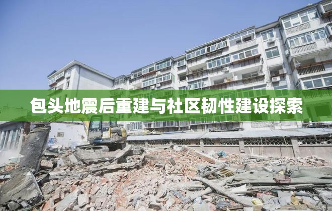 包頭地震后重建與社區(qū)韌性建設(shè)探索