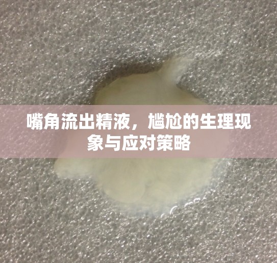 嘴角流出精液，尷尬的生理現(xiàn)象與應(yīng)對策略
