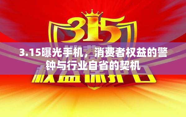 3.15曝光手機，消費者權(quán)益的警鐘與行業(yè)自省的契機