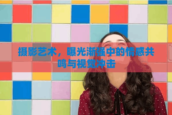 攝影藝術(shù)，曝光漸強(qiáng)中的情感共鳴與視覺沖擊