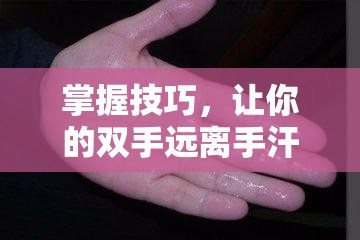 掌握技巧，讓你的雙手遠離手汗，保持干爽
