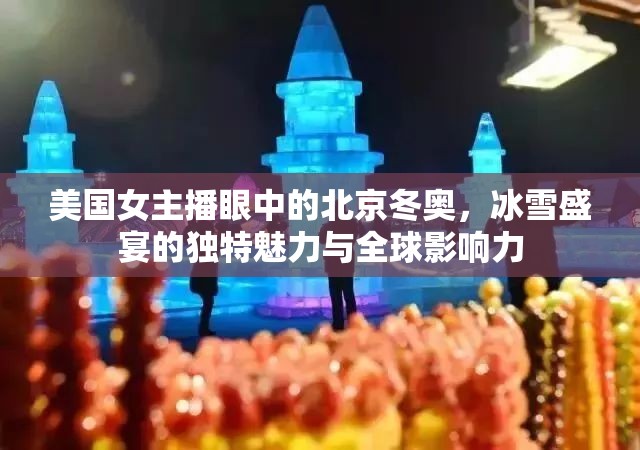 美國女主播眼中的北京冬奧，冰雪盛宴的獨特魅力與全球影響力