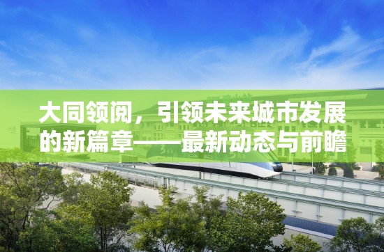 大同領(lǐng)閱，引領(lǐng)未來城市發(fā)展的新篇章——最新動(dòng)態(tài)與前瞻分析