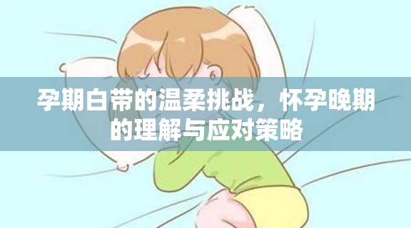 孕期白帶的溫柔挑戰(zhàn)，懷孕晚期的理解與應(yīng)對策略