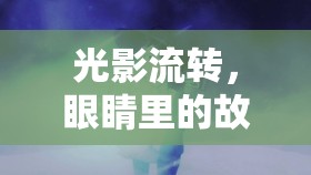 光影流轉(zhuǎn)，眼睛里的故事與情感之旅