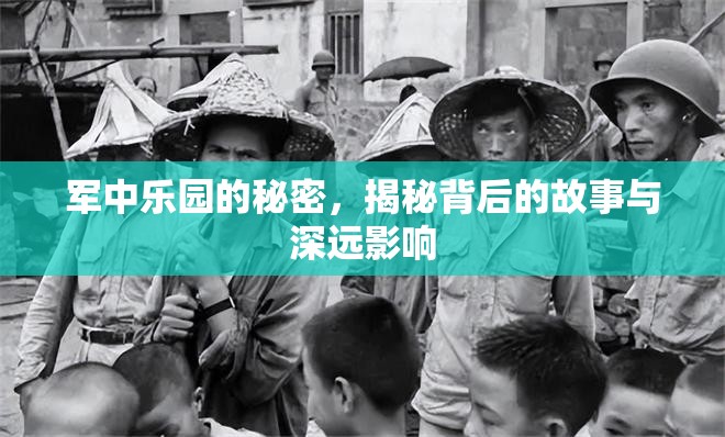 軍中樂園的秘密，揭秘背后的故事與深遠(yuǎn)影響