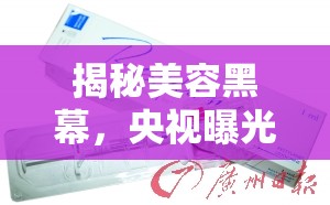 揭秘美容黑幕，央視曝光針劑背后的真相
