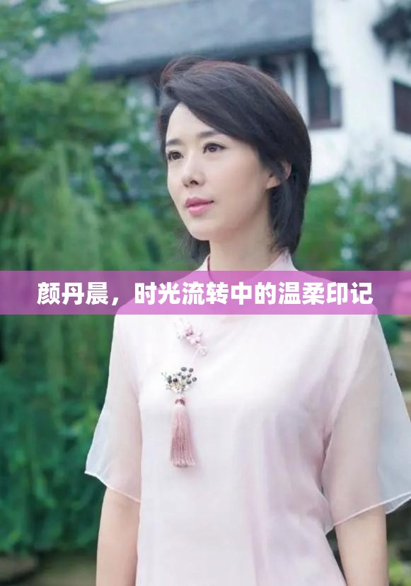 顏丹晨，時(shí)光流轉(zhuǎn)中的溫柔印記