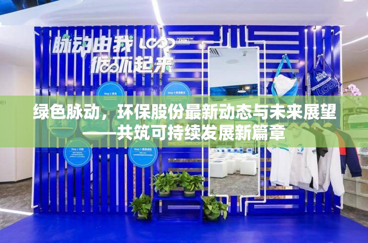 綠色脈動(dòng)，環(huán)保股份最新動(dòng)態(tài)與未來展望——共筑可持續(xù)發(fā)展新篇章
