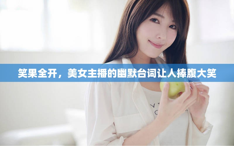 笑果全開，美女主播的幽默臺(tái)詞讓人捧腹大笑
