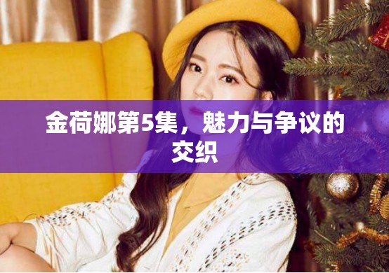 金荷娜第5集，魅力與爭議的交織