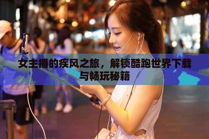 女主播的疾風(fēng)之旅，解鎖酷跑世界下載與暢玩秘籍