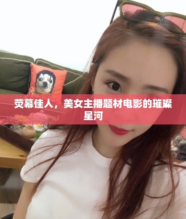 熒幕佳人，美女主播題材電影的璀璨星河
