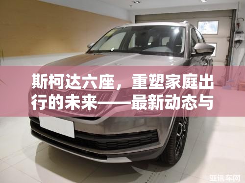 斯柯達(dá)六座，重塑家庭出行的未來——最新動態(tài)與市場趨勢展望