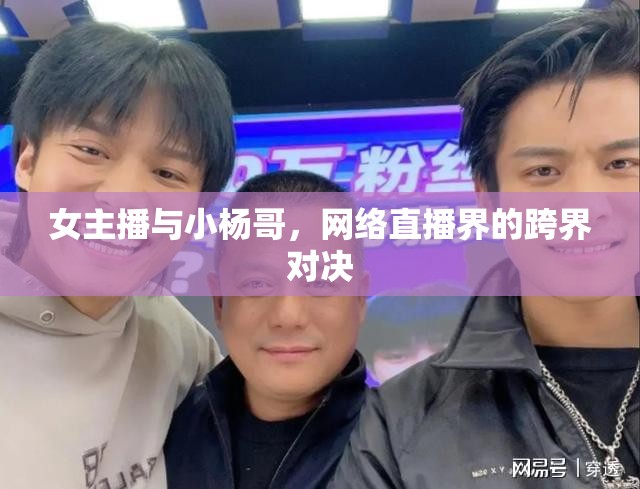 女主播與小楊哥，網(wǎng)絡(luò)直播界的跨界對決
