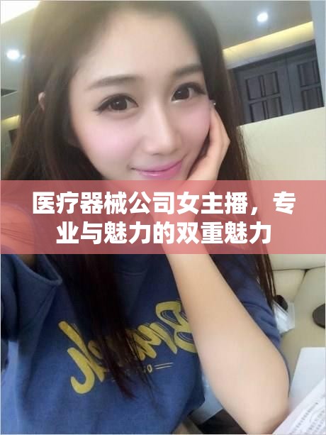 醫(yī)療器械公司女主播，專業(yè)與魅力的雙重魅力