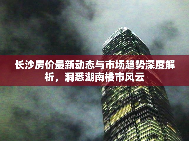 長沙房價最新動態(tài)與市場趨勢深度解析，洞悉湖南樓市風(fēng)云
