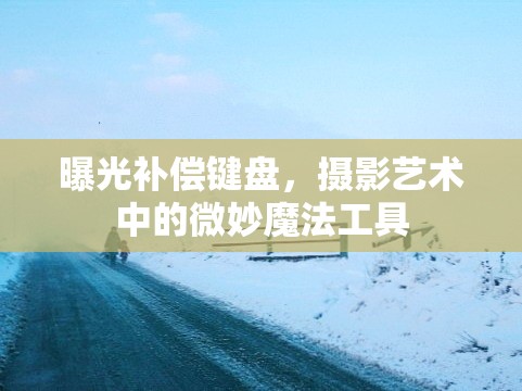 曝光補償鍵盤，攝影藝術中的微妙魔法工具