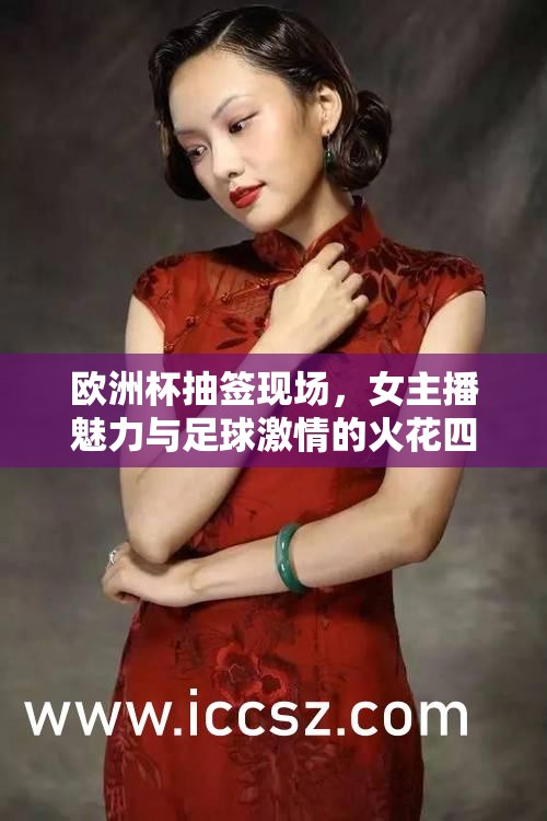 歐洲杯抽簽現(xiàn)場(chǎng)，女主播魅力與足球激情的火花四濺
