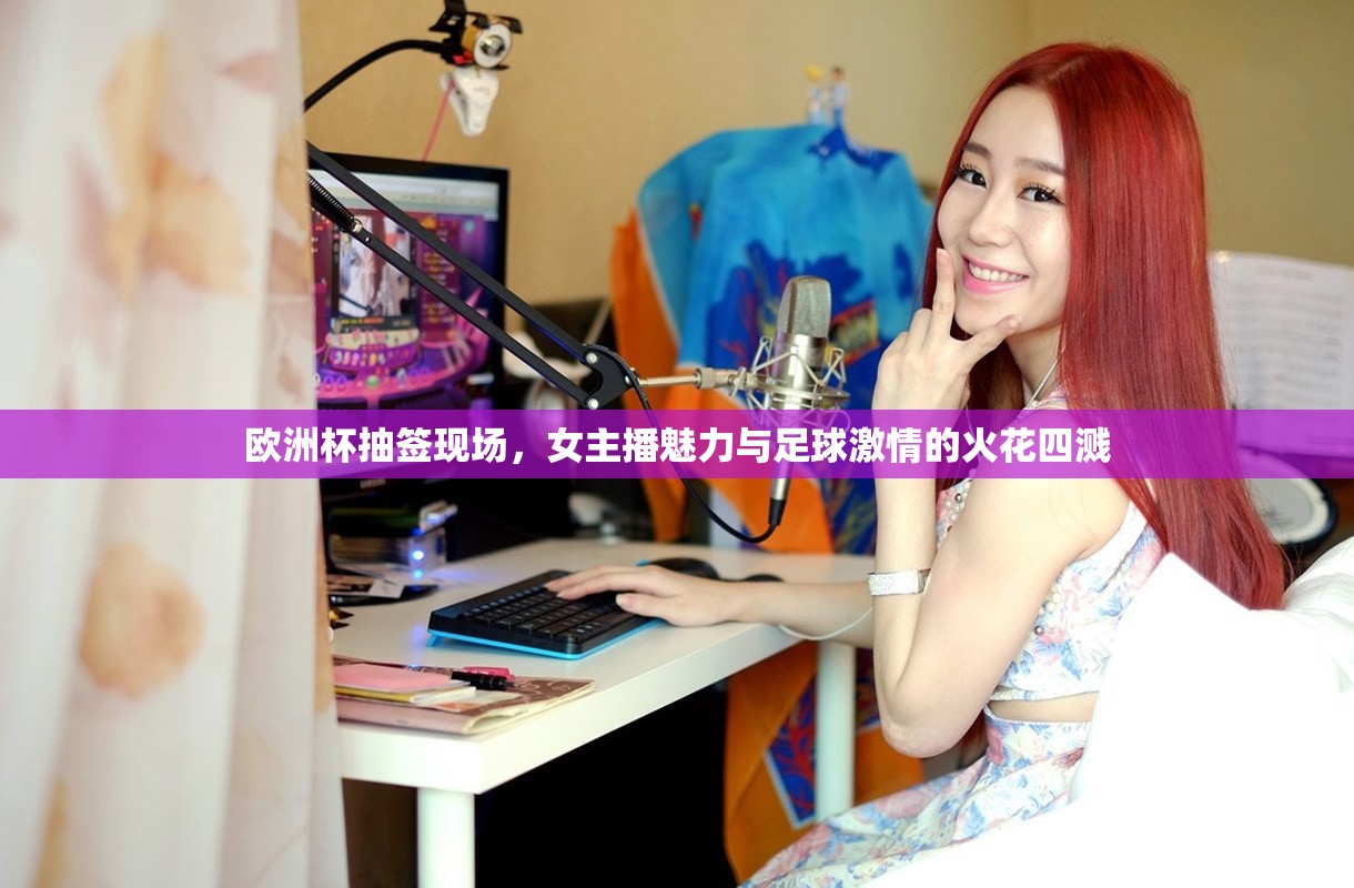 歐洲杯抽簽現(xiàn)場(chǎng)，女主播魅力與足球激情的火花四濺