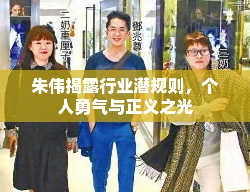 朱偉揭露行業(yè)潛規(guī)則，個人勇氣與正義之光
