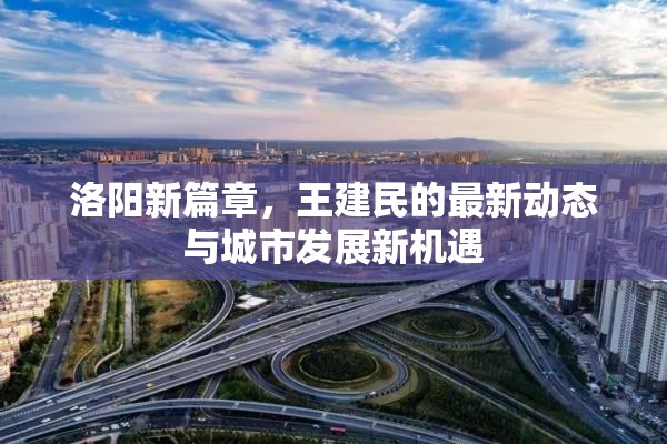 洛陽新篇章，王建民的最新動(dòng)態(tài)與城市發(fā)展新機(jī)遇