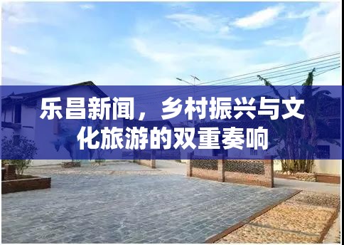 樂昌新聞，鄉(xiāng)村振興與文化旅游的雙重奏響
