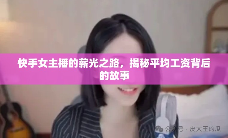 快手女主播的薪光之路，揭秘平均工資背后的故事