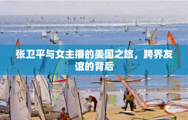 張衛(wèi)平與女主播的美國(guó)之旅，跨界友誼的背后