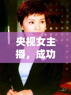 央視女主播，成功之美的璀璨篇章