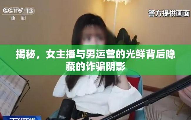 揭秘，女主播與男運營的光鮮背后隱藏的詐騙陰影