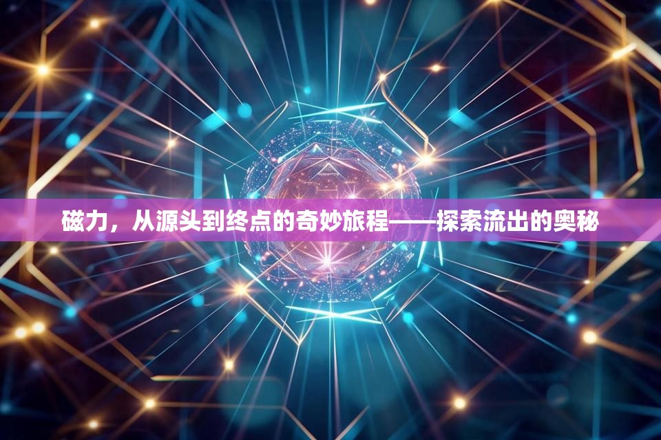 磁力，從源頭到終點(diǎn)的奇妙旅程——探索流出的奧秘
