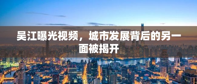 吳江曝光視頻，城市發(fā)展背后的另一面被揭開