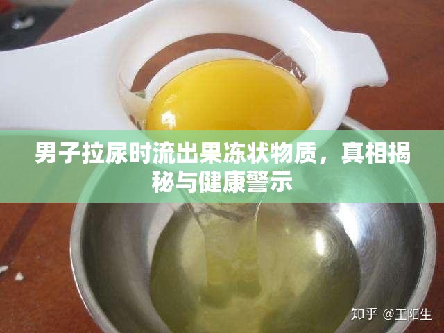 男子拉尿時(shí)流出果凍狀物質(zhì)，真相揭秘與健康警示