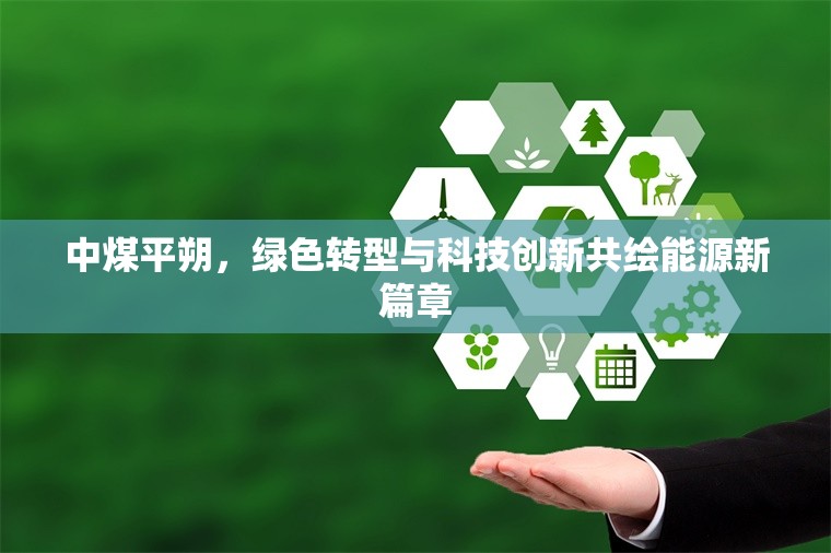 中煤平朔，綠色轉(zhuǎn)型與科技創(chuàng)新共繪能源新篇章