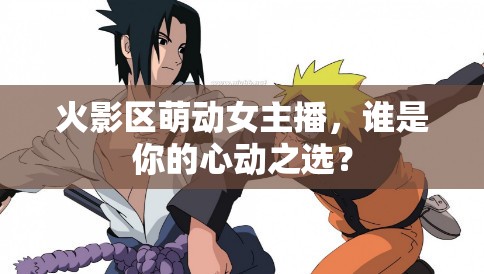 火影區(qū)萌動(dòng)女主播，誰是你的心動(dòng)之選？