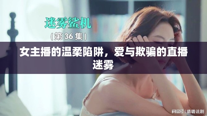 女主播的溫柔陷阱，愛與欺騙的直播迷霧