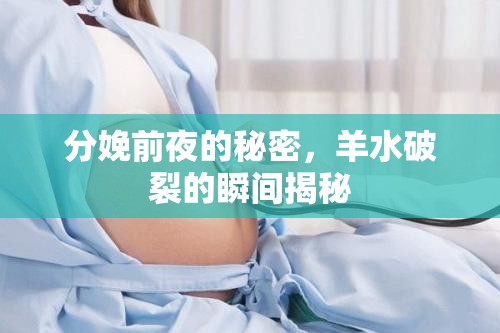 分娩前夜的秘密，羊水破裂的瞬間揭秘