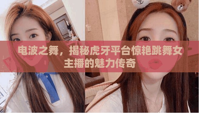 電波之舞，揭秘虎牙平臺驚艷跳舞女主播的魅力傳奇