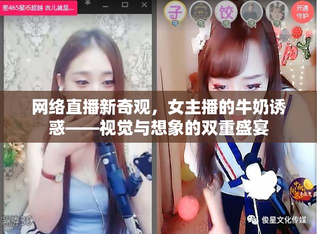 網(wǎng)絡(luò)直播新奇觀，女主播的牛奶誘惑——視覺(jué)與想象的雙重盛宴