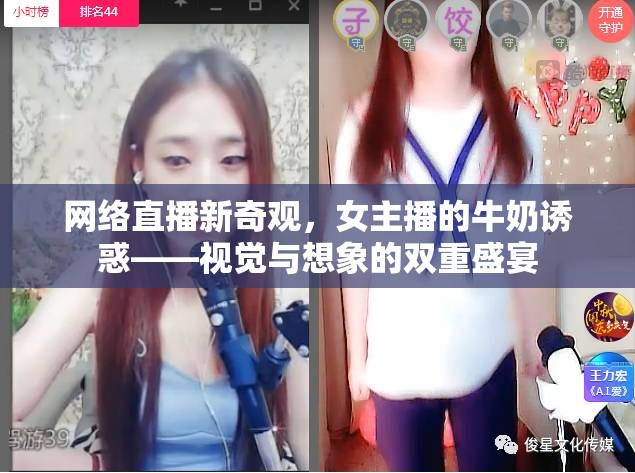 網(wǎng)絡(luò)直播新奇觀，女主播的牛奶誘惑——視覺(jué)與想象的雙重盛宴