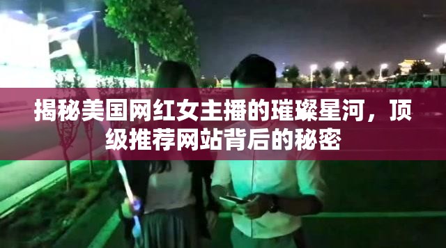 揭秘美國(guó)網(wǎng)紅女主播的璀璨星河，頂級(jí)推薦網(wǎng)站背后的秘密