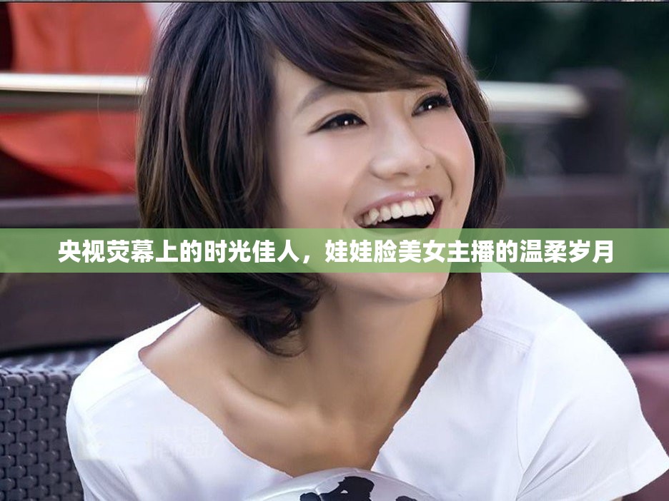 央視熒幕上的時光佳人，娃娃臉美女主播的溫柔歲月