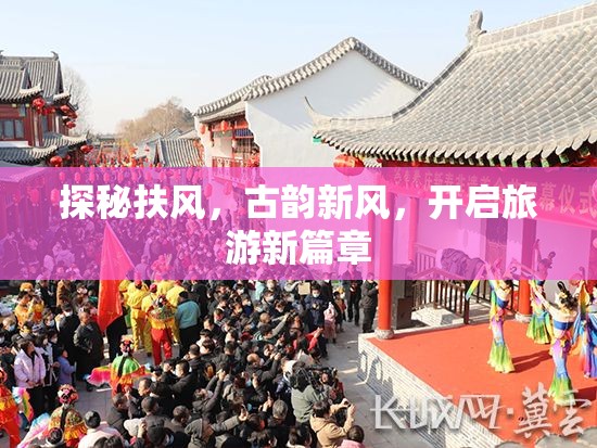 探秘扶風(fēng)，古韻新風(fēng)，開啟旅游新篇章
