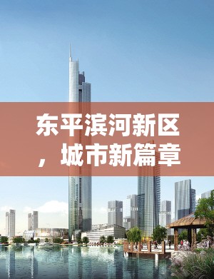 東平濱河新區(qū)，城市新篇章的璀璨啟航